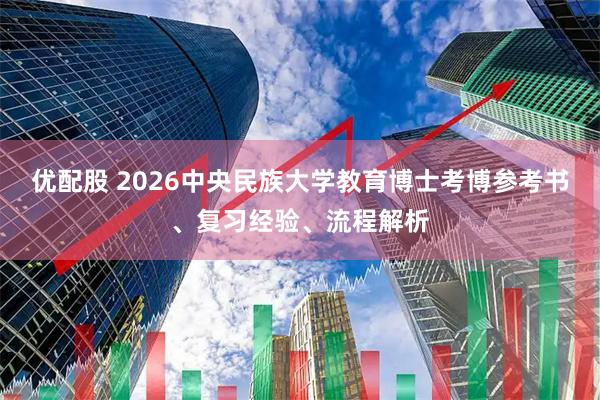 优配股 2026中央民族大学教育博士考博参考书、复习经验、流程解析