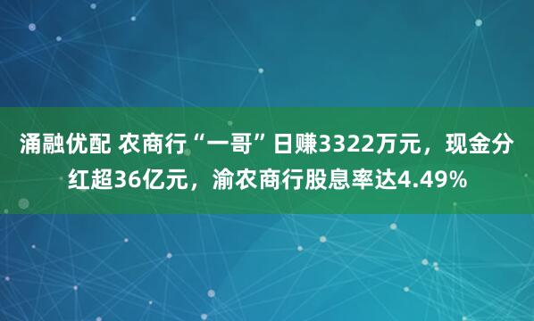 涌融优配 农商行“一哥”日赚3322万元，现金分红超36亿元，渝农商行股息率达4.49%