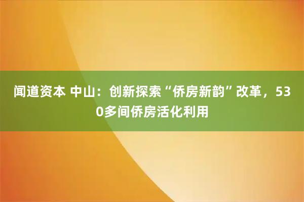 闻道资本 中山：创新探索“侨房新韵”改革，530多间侨房活化利用