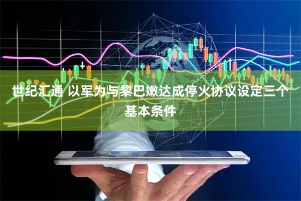 世纪汇通 以军为与黎巴嫩达成停火协议设定三个基本条件