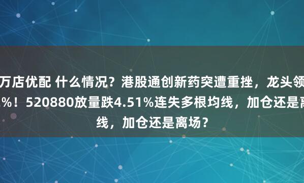万店优配 什么情况？港股通创新药突遭重挫，龙头领跌12%！520880放量跌4.51%连失多根均线，加仓还是离场？