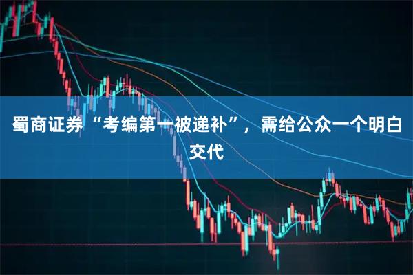 蜀商证券 “考编第一被递补”，需给公众一个明白交代