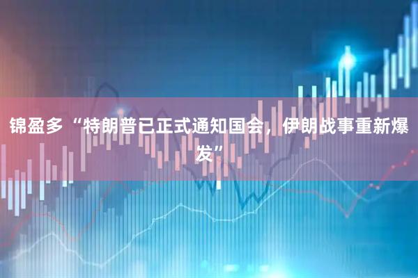 锦盈多 “特朗普已正式通知国会，伊朗战事重新爆发”